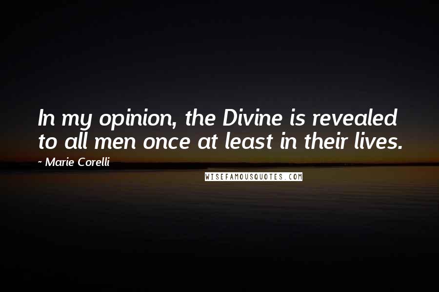 Marie Corelli Quotes: In my opinion, the Divine is revealed to all men once at least in their lives.