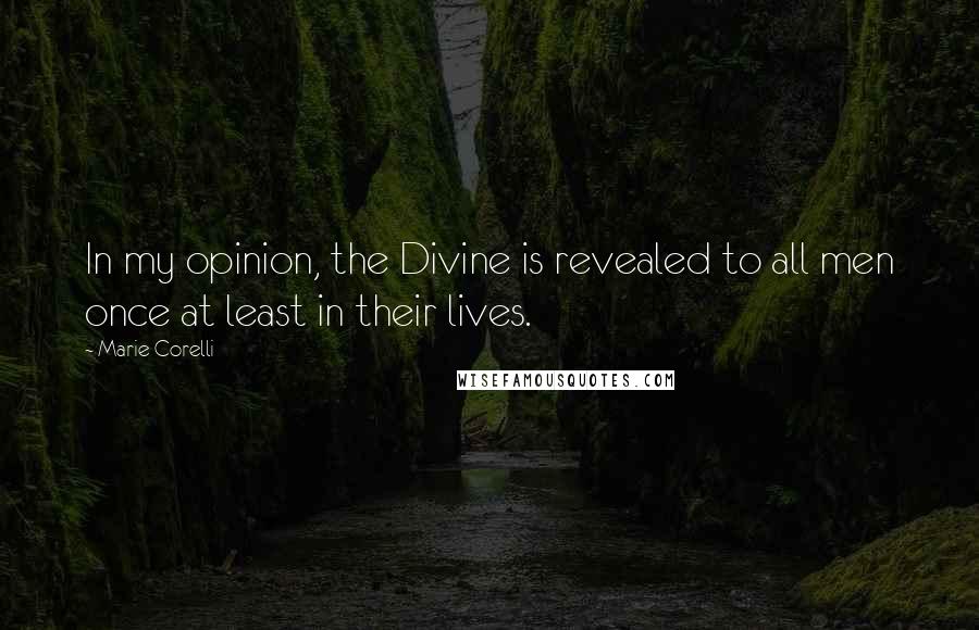 Marie Corelli Quotes: In my opinion, the Divine is revealed to all men once at least in their lives.