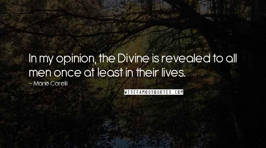 Marie Corelli Quotes: In my opinion, the Divine is revealed to all men once at least in their lives.