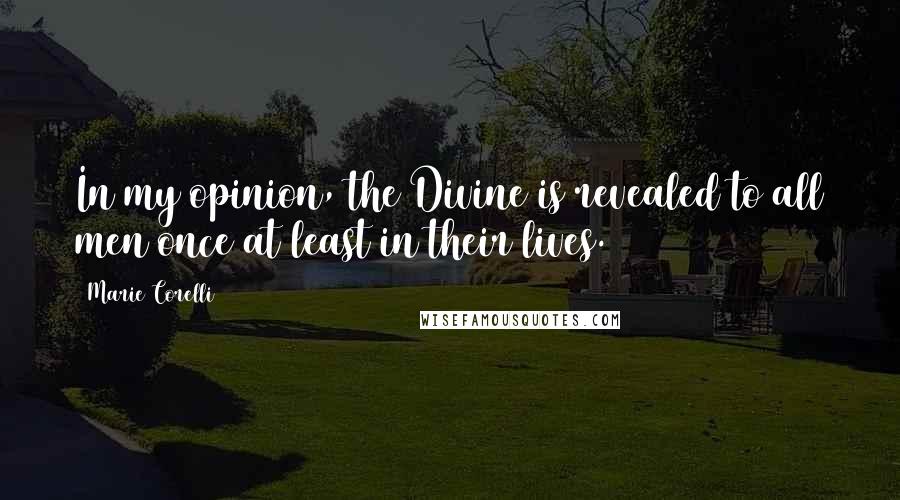 Marie Corelli Quotes: In my opinion, the Divine is revealed to all men once at least in their lives.