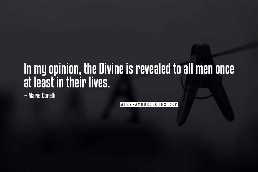 Marie Corelli Quotes: In my opinion, the Divine is revealed to all men once at least in their lives.