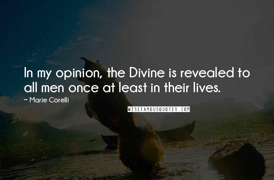 Marie Corelli Quotes: In my opinion, the Divine is revealed to all men once at least in their lives.