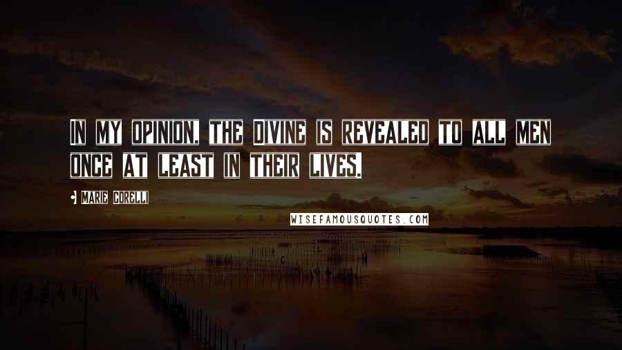 Marie Corelli Quotes: In my opinion, the Divine is revealed to all men once at least in their lives.