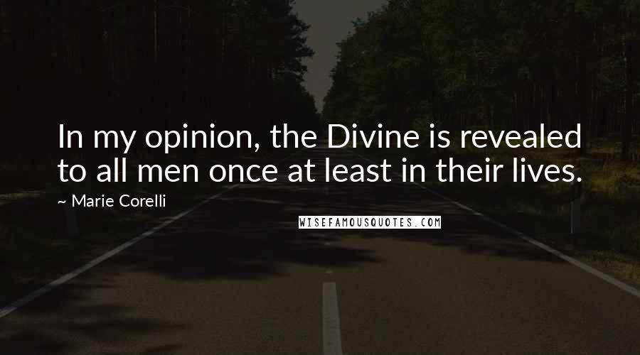 Marie Corelli Quotes: In my opinion, the Divine is revealed to all men once at least in their lives.