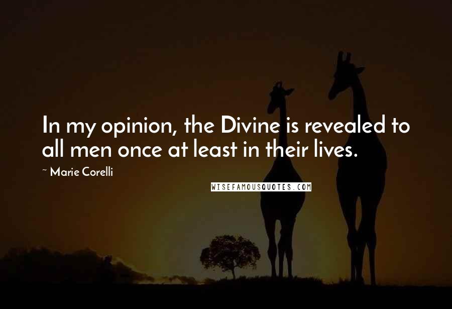 Marie Corelli Quotes: In my opinion, the Divine is revealed to all men once at least in their lives.