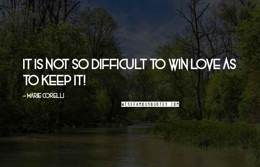 Marie Corelli Quotes: It is not so difficult to win love as to keep it!