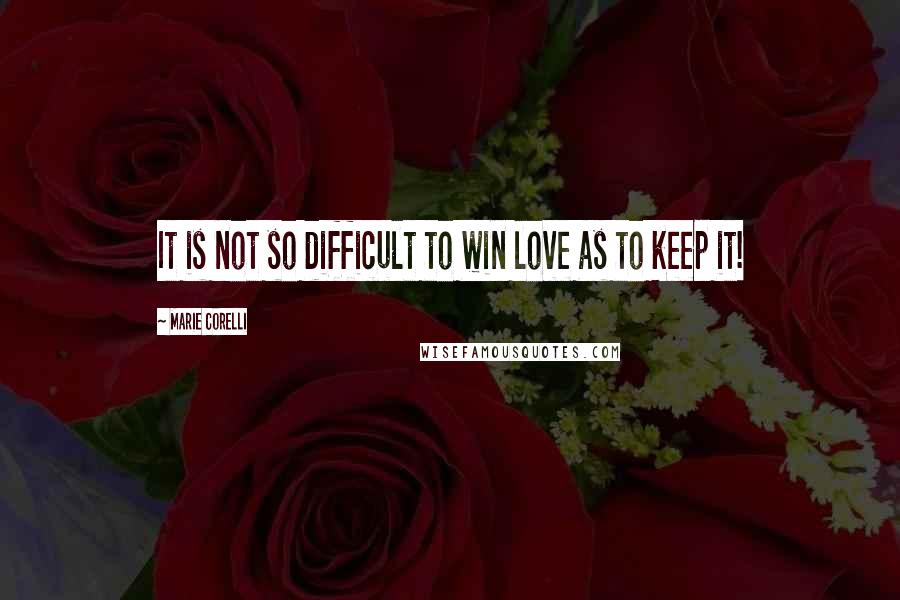 Marie Corelli Quotes: It is not so difficult to win love as to keep it!