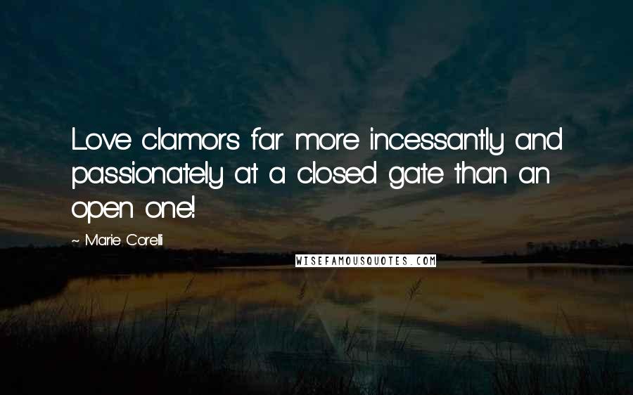 Marie Corelli Quotes: Love clamors far more incessantly and passionately at a closed gate than an open one!