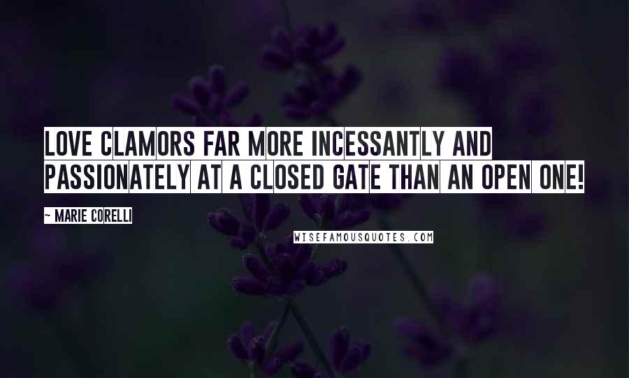 Marie Corelli Quotes: Love clamors far more incessantly and passionately at a closed gate than an open one!