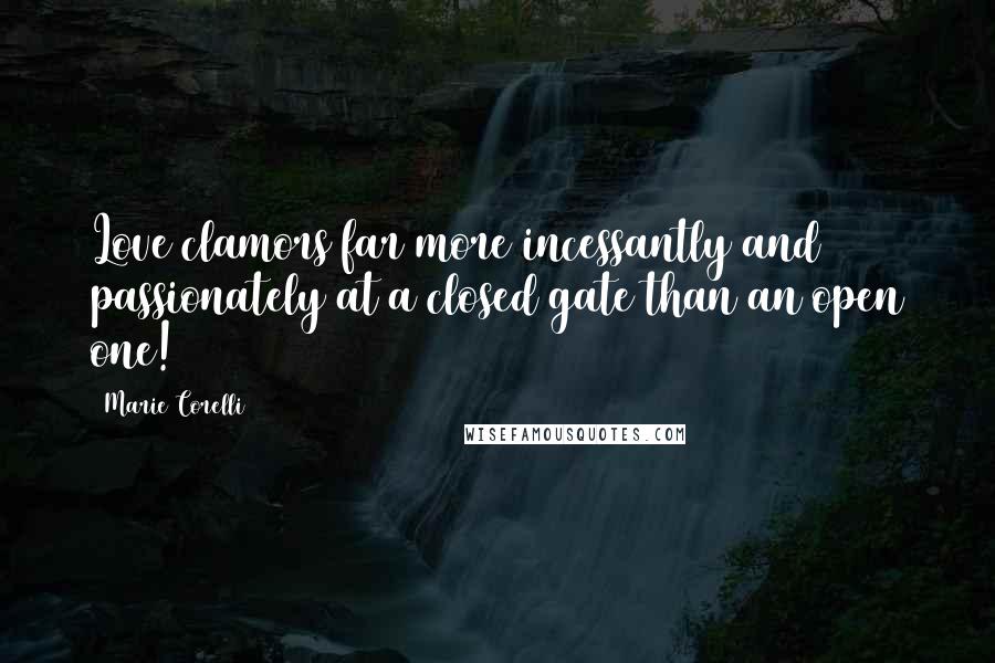 Marie Corelli Quotes: Love clamors far more incessantly and passionately at a closed gate than an open one!