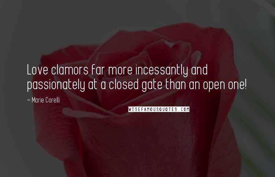 Marie Corelli Quotes: Love clamors far more incessantly and passionately at a closed gate than an open one!