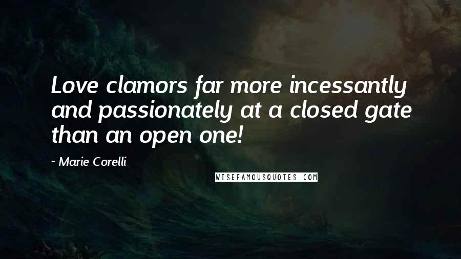 Marie Corelli Quotes: Love clamors far more incessantly and passionately at a closed gate than an open one!