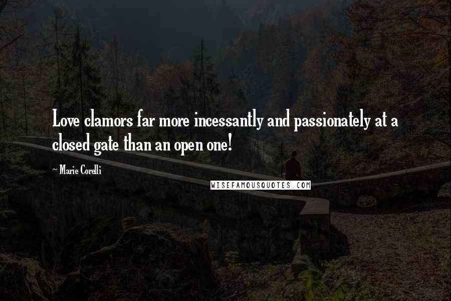 Marie Corelli Quotes: Love clamors far more incessantly and passionately at a closed gate than an open one!