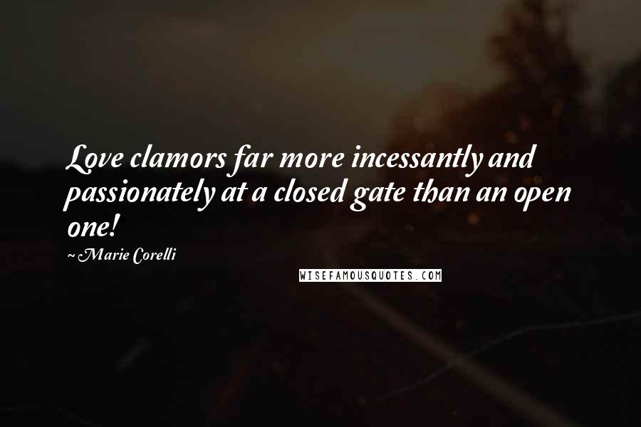Marie Corelli Quotes: Love clamors far more incessantly and passionately at a closed gate than an open one!