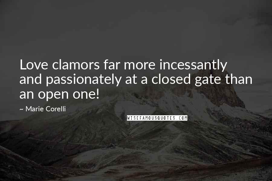 Marie Corelli Quotes: Love clamors far more incessantly and passionately at a closed gate than an open one!