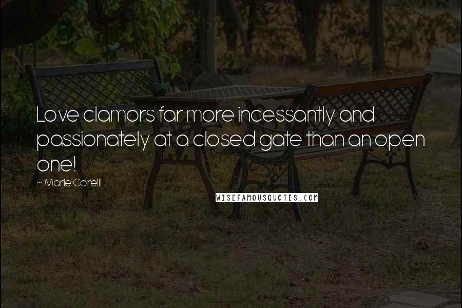 Marie Corelli Quotes: Love clamors far more incessantly and passionately at a closed gate than an open one!