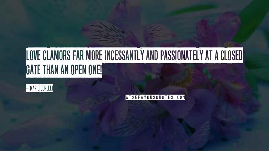 Marie Corelli Quotes: Love clamors far more incessantly and passionately at a closed gate than an open one!
