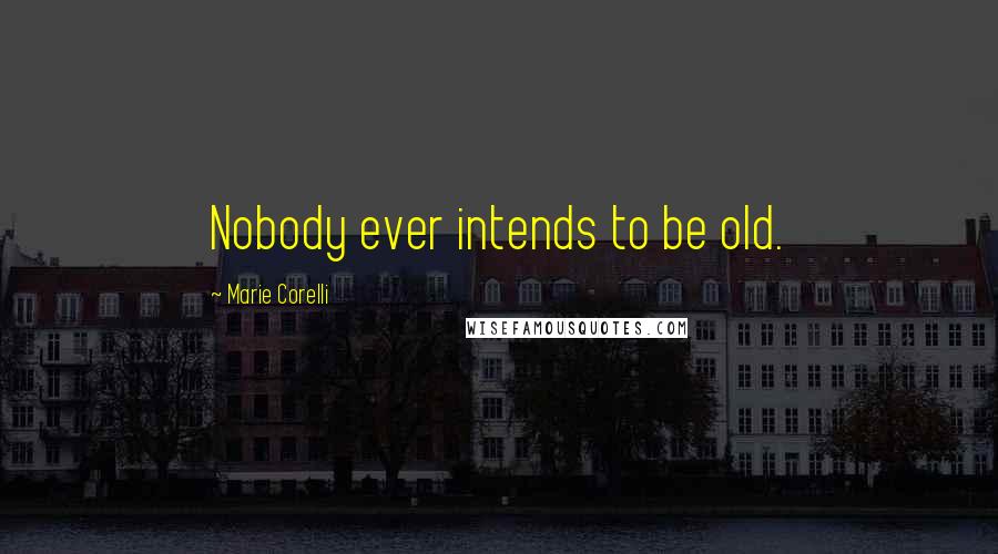Marie Corelli Quotes: Nobody ever intends to be old.