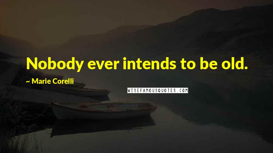 Marie Corelli Quotes: Nobody ever intends to be old.