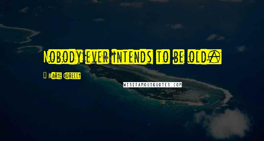 Marie Corelli Quotes: Nobody ever intends to be old.