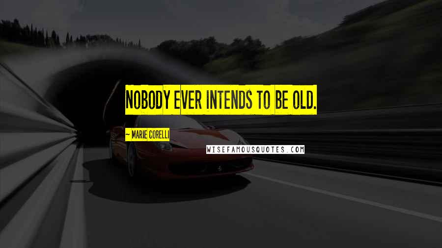 Marie Corelli Quotes: Nobody ever intends to be old.