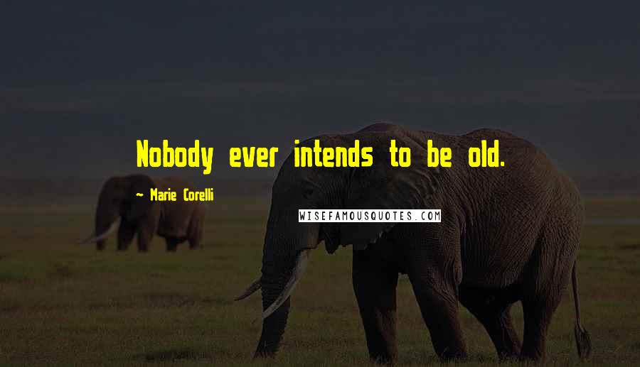 Marie Corelli Quotes: Nobody ever intends to be old.