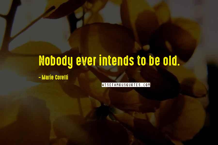 Marie Corelli Quotes: Nobody ever intends to be old.