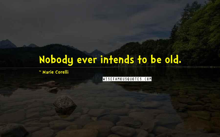 Marie Corelli Quotes: Nobody ever intends to be old.