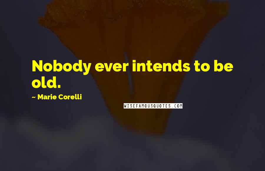 Marie Corelli Quotes: Nobody ever intends to be old.