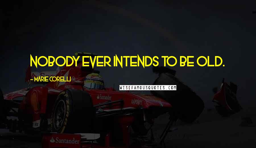 Marie Corelli Quotes: Nobody ever intends to be old.