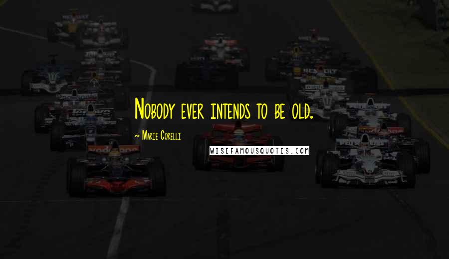 Marie Corelli Quotes: Nobody ever intends to be old.