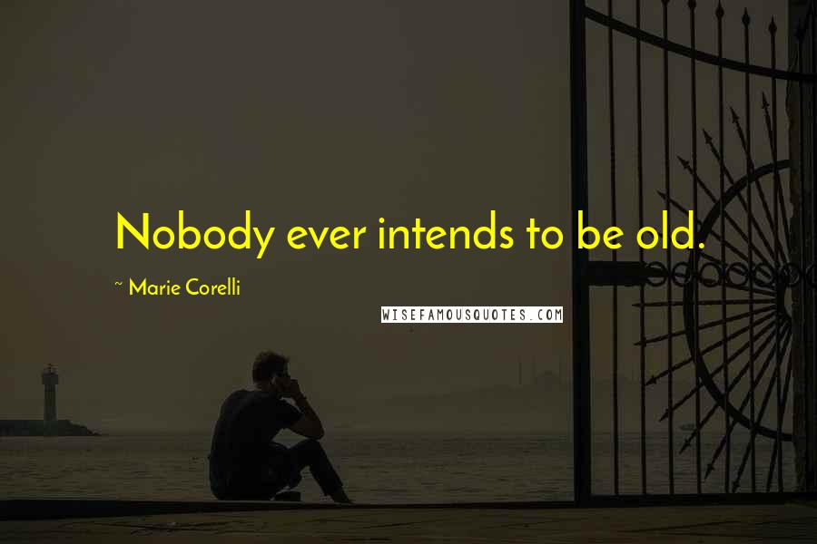 Marie Corelli Quotes: Nobody ever intends to be old.