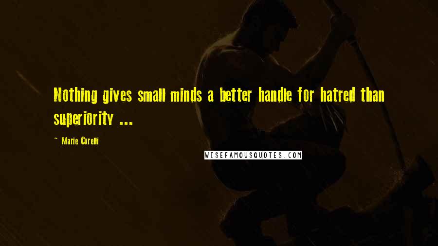 Marie Corelli Quotes: Nothing gives small minds a better handle for hatred than superiority ...