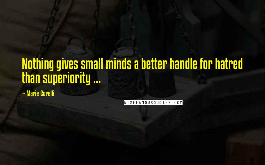 Marie Corelli Quotes: Nothing gives small minds a better handle for hatred than superiority ...
