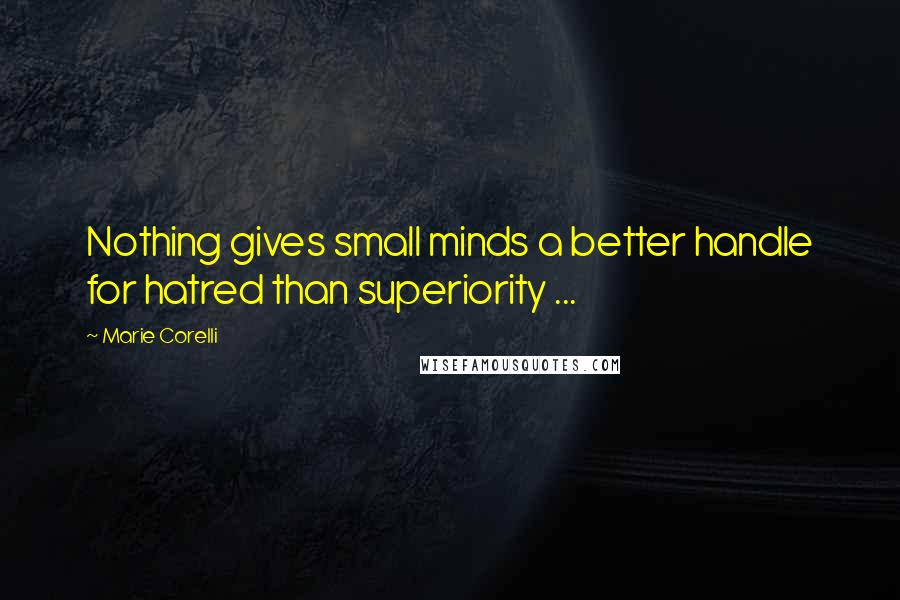 Marie Corelli Quotes: Nothing gives small minds a better handle for hatred than superiority ...