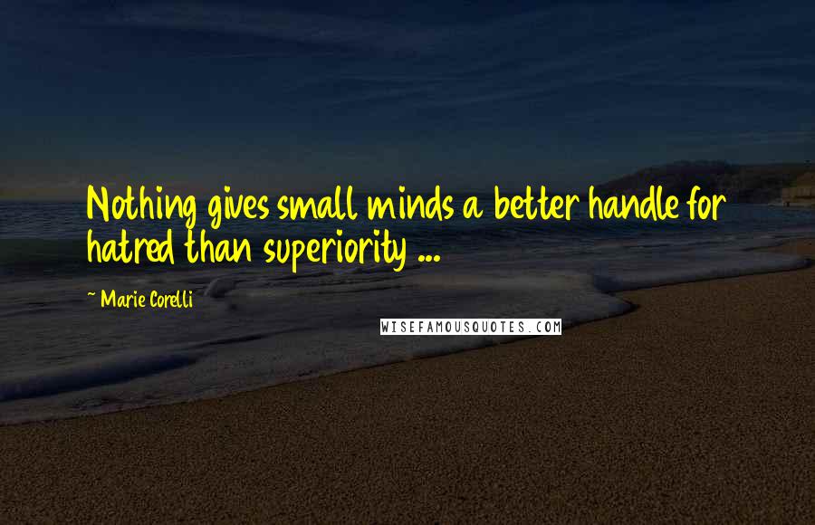 Marie Corelli Quotes: Nothing gives small minds a better handle for hatred than superiority ...