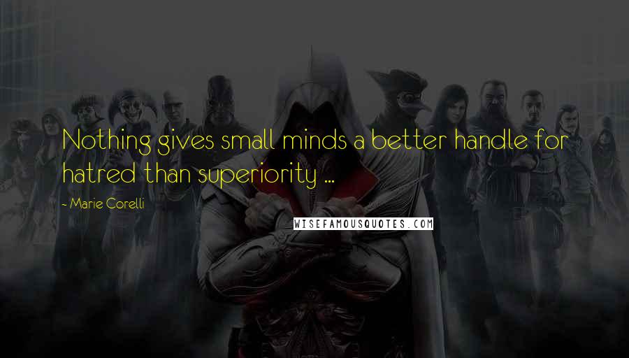 Marie Corelli Quotes: Nothing gives small minds a better handle for hatred than superiority ...