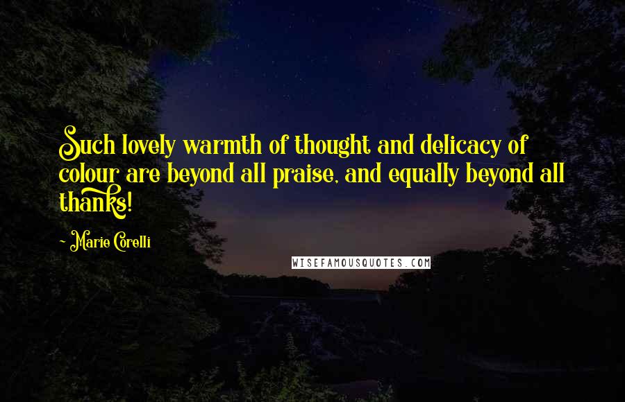 Marie Corelli Quotes: Such lovely warmth of thought and delicacy of colour are beyond all praise, and equally beyond all thanks!