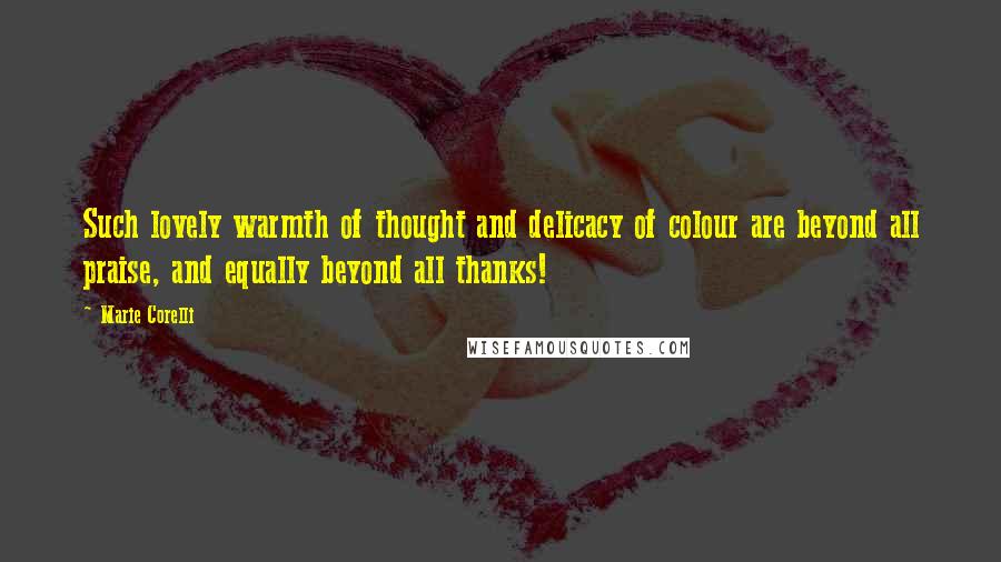 Marie Corelli Quotes: Such lovely warmth of thought and delicacy of colour are beyond all praise, and equally beyond all thanks!