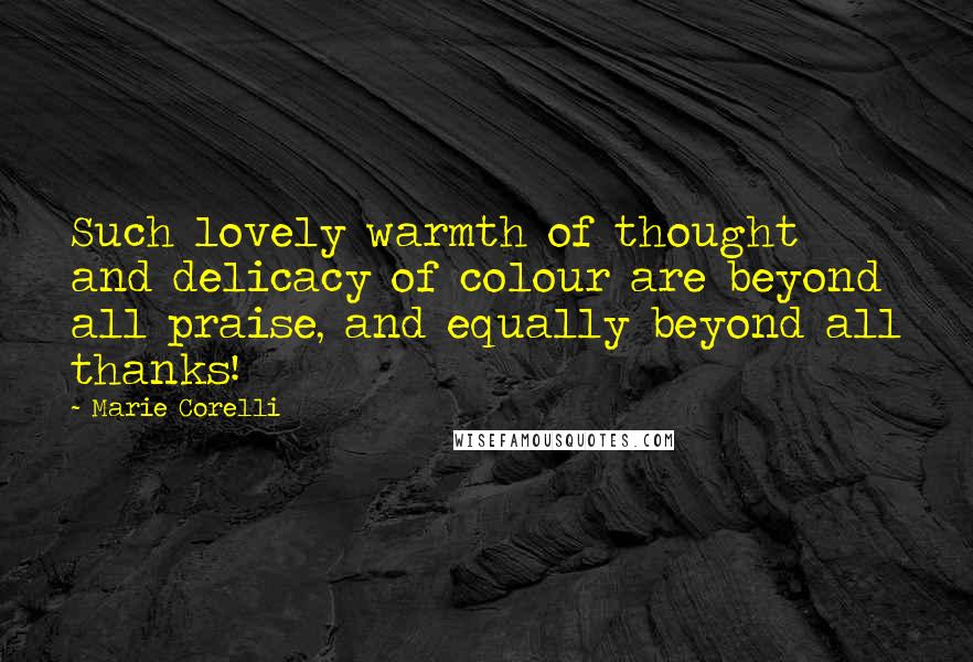 Marie Corelli Quotes: Such lovely warmth of thought and delicacy of colour are beyond all praise, and equally beyond all thanks!
