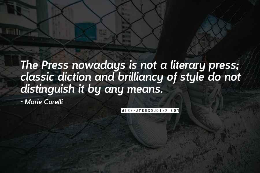 Marie Corelli Quotes: The Press nowadays is not a literary press; classic diction and brilliancy of style do not distinguish it by any means.