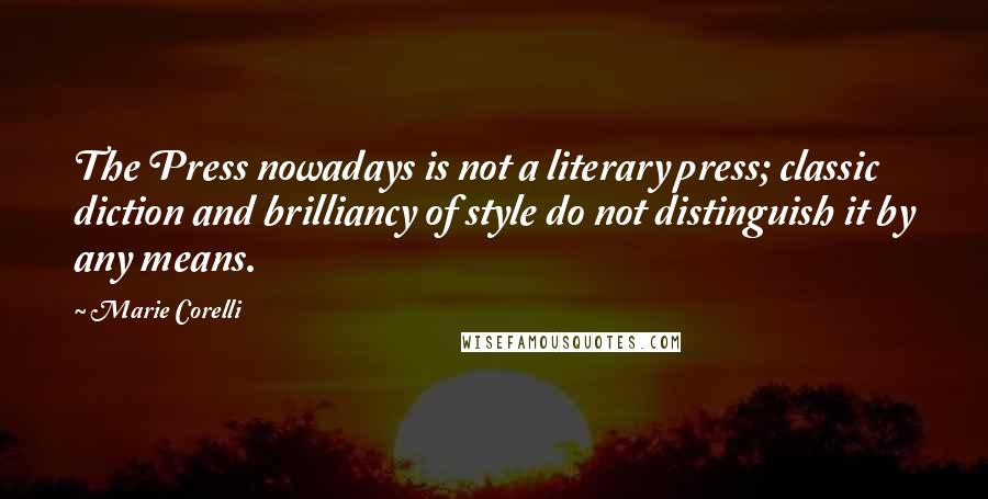 Marie Corelli Quotes: The Press nowadays is not a literary press; classic diction and brilliancy of style do not distinguish it by any means.