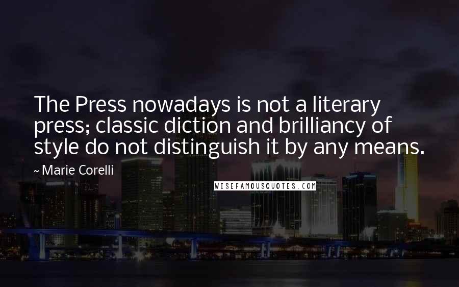Marie Corelli Quotes: The Press nowadays is not a literary press; classic diction and brilliancy of style do not distinguish it by any means.