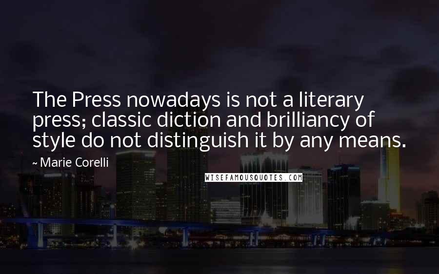 Marie Corelli Quotes: The Press nowadays is not a literary press; classic diction and brilliancy of style do not distinguish it by any means.
