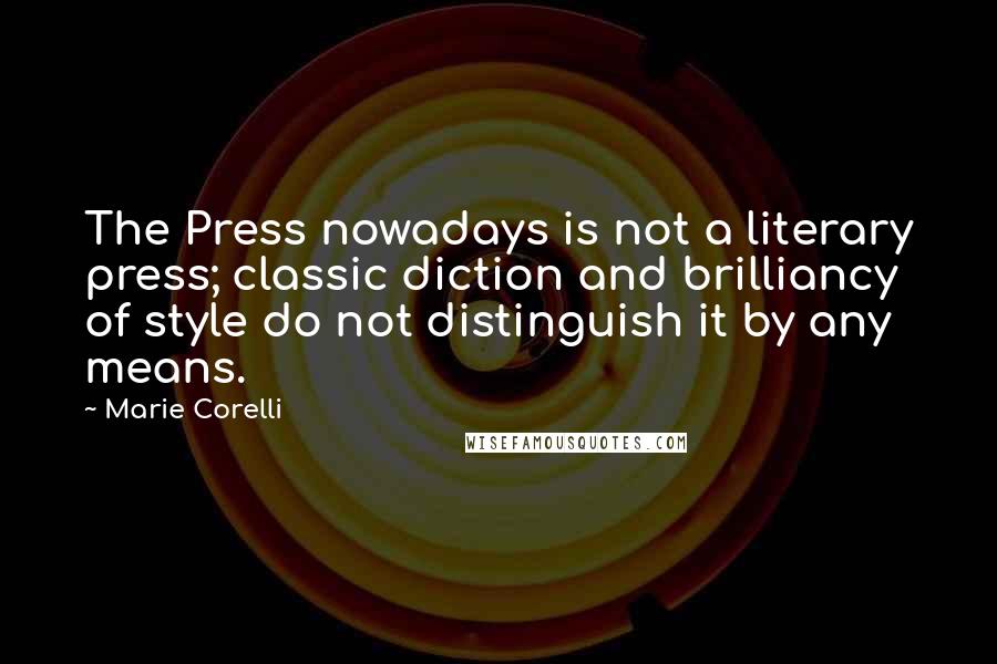 Marie Corelli Quotes: The Press nowadays is not a literary press; classic diction and brilliancy of style do not distinguish it by any means.