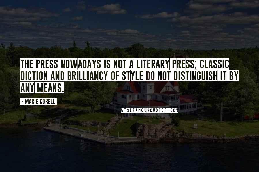 Marie Corelli Quotes: The Press nowadays is not a literary press; classic diction and brilliancy of style do not distinguish it by any means.