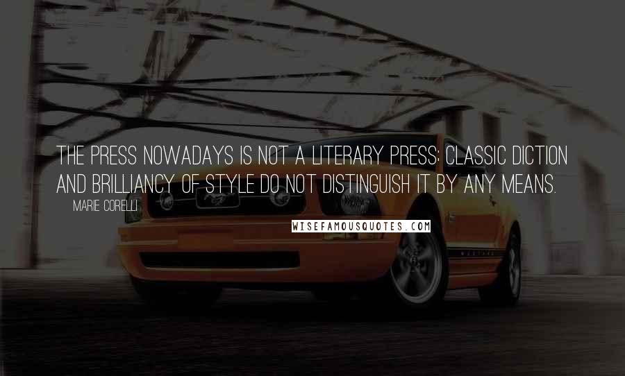 Marie Corelli Quotes: The Press nowadays is not a literary press; classic diction and brilliancy of style do not distinguish it by any means.