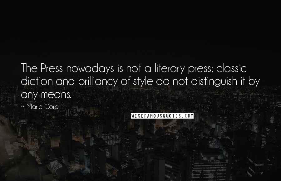 Marie Corelli Quotes: The Press nowadays is not a literary press; classic diction and brilliancy of style do not distinguish it by any means.