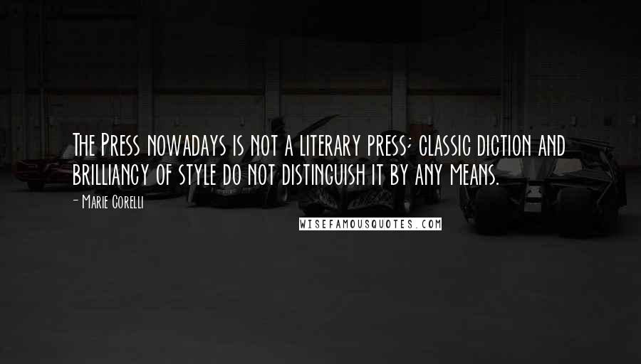 Marie Corelli Quotes: The Press nowadays is not a literary press; classic diction and brilliancy of style do not distinguish it by any means.