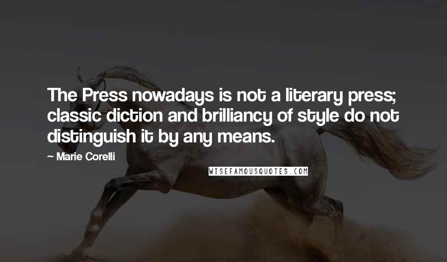 Marie Corelli Quotes: The Press nowadays is not a literary press; classic diction and brilliancy of style do not distinguish it by any means.